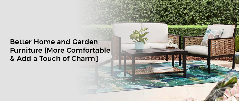 Better Home and Garden Furniture [More Comfortable & Add a Touch of Charm]